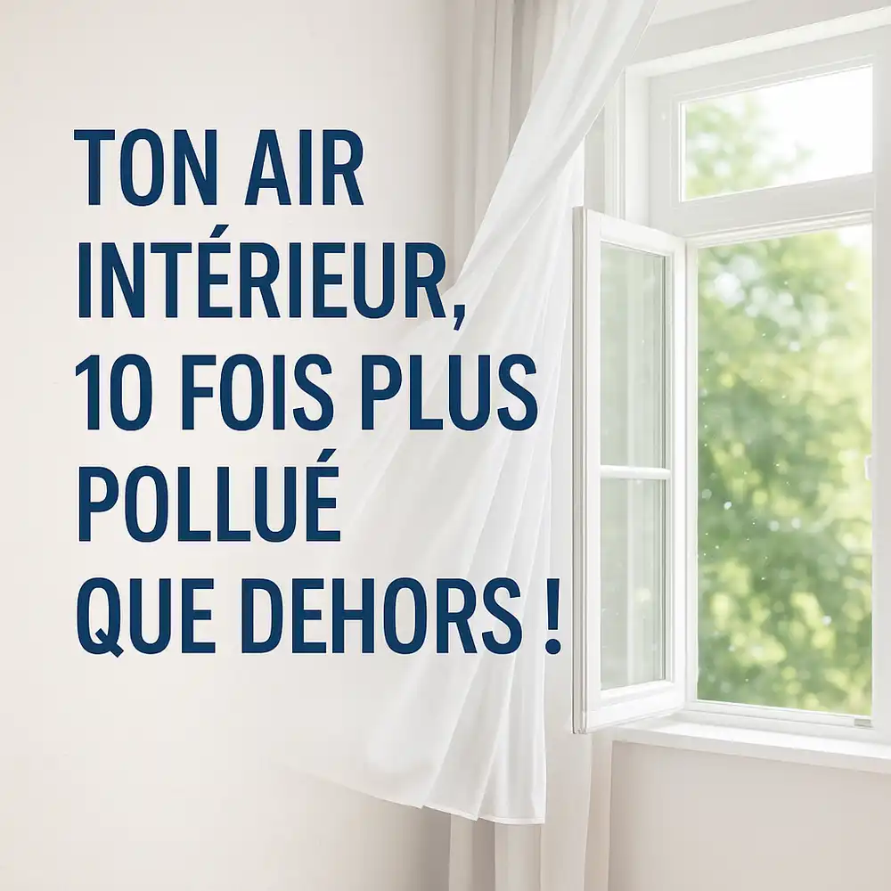 Ton air intérieur, 10 fois plus pollué que dehors !